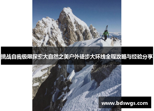 挑战自我极限探索大自然之美户外徒步大环线全程攻略与经验分享