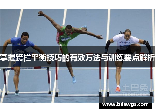掌握跨栏平衡技巧的有效方法与训练要点解析