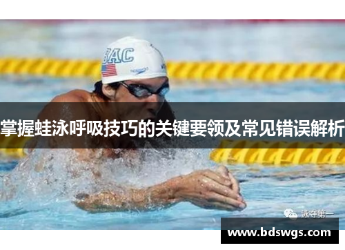 掌握蛙泳呼吸技巧的关键要领及常见错误解析