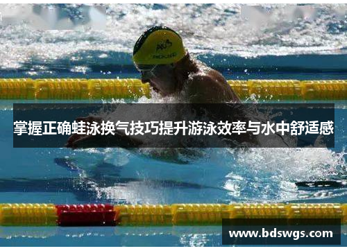掌握正确蛙泳换气技巧提升游泳效率与水中舒适感