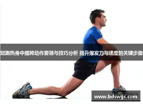 短跑热身中摆胯动作要领与技巧分析 提升爆发力与速度的关键步骤